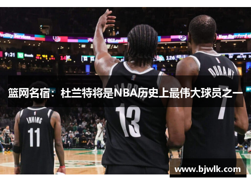 篮网名宿：杜兰特将是NBA历史上最伟大球员之一