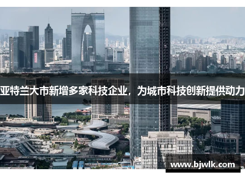 亚特兰大市新增多家科技企业，为城市科技创新提供动力